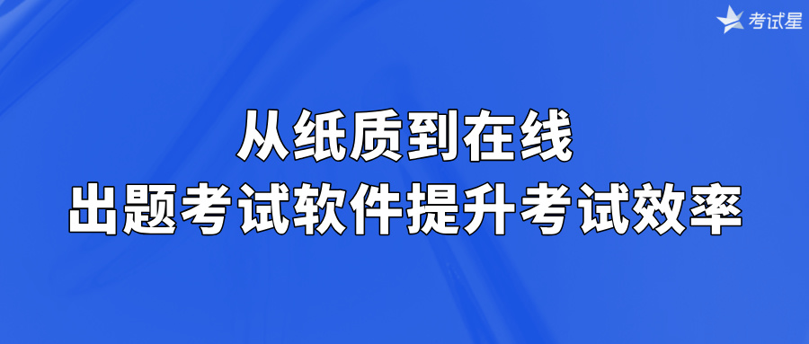 从纸质到在线：出题考试软件提升考试效率