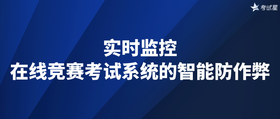 实时监控：在线竞赛考试系统的智能防作弊