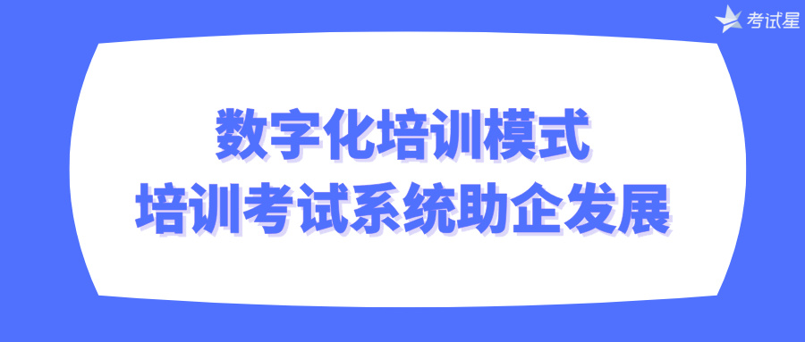 数字化培训模式：培训考试系统助企发展