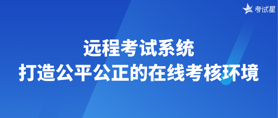 远程考试系统：打造公平公正的在线考核环境