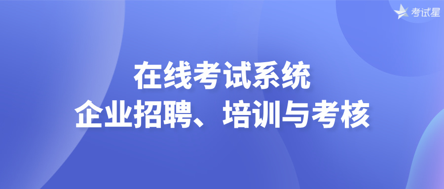 在线考试系统：企业招聘、培训与考核