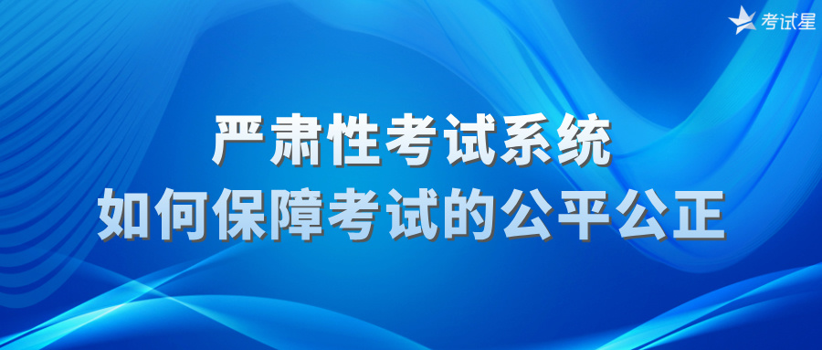 严肃性考试系统：如何保障考试的公平公正