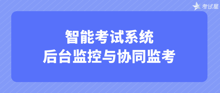 智能考试系统：后台监控与协同监考