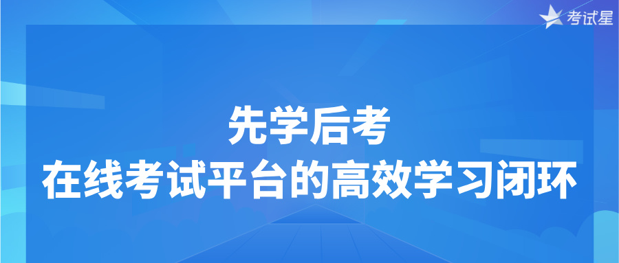 先学后考：在线考试平台的高效学习闭环