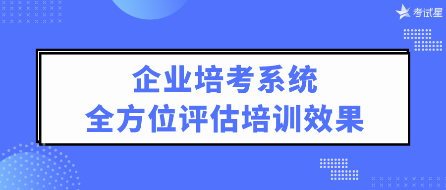 企业培考系统：全方位评估培训效果