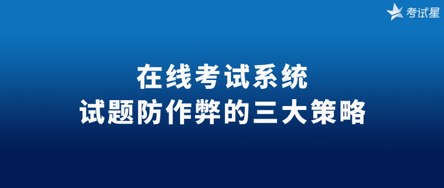 在线考试系统：试题防作弊的三大策略