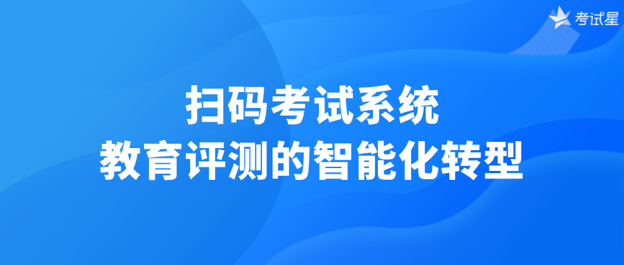 扫码考试系统：教育评测的智能化转型