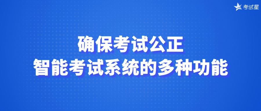 确保考试公正：智能考试系统的多种功能