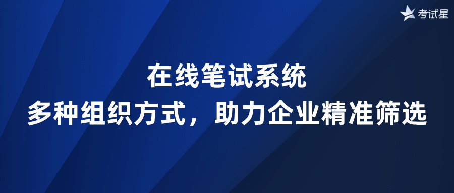 在线笔试系统：多种组织方式，助力企业精准筛选