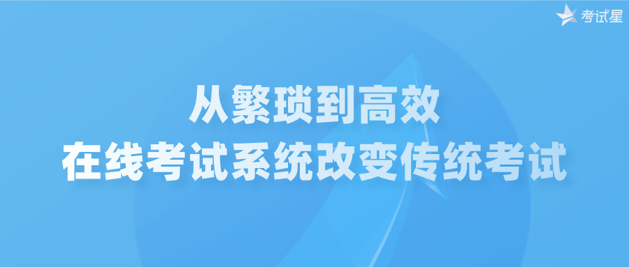 从繁琐到高效，在线考试系统改变传统考试