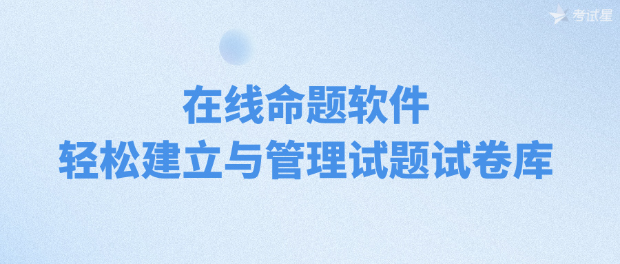 在线命题软件：轻松建立与管理试题试卷库