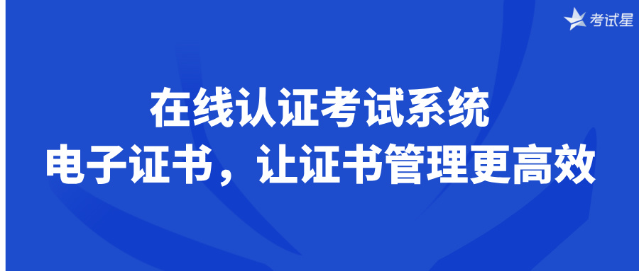 在线认证考试系统：电子证书，让证书管理更高效