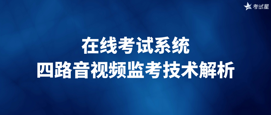 在线考试系统的四路音视频监考技术解析