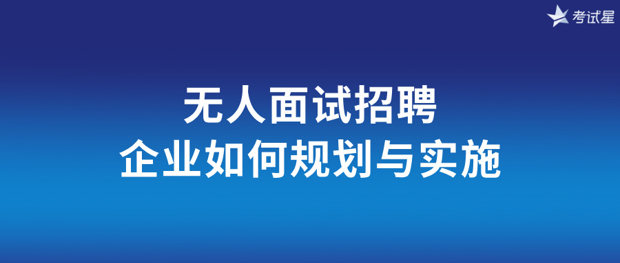 无人面试招聘：企业如何规划与实施 ？