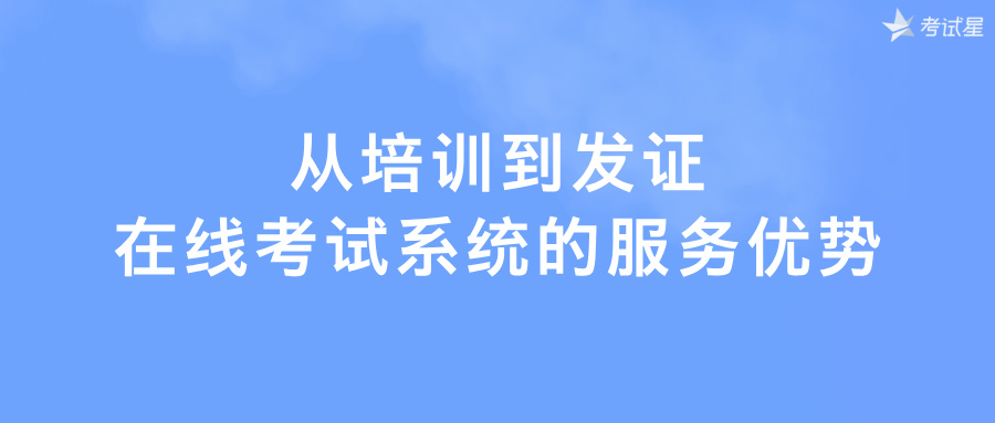 从培训到发证：在线考试系统的服务优势