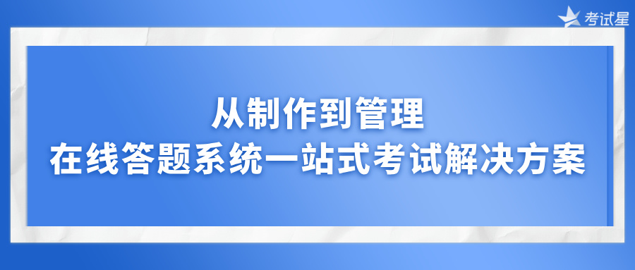 从制作到管理，在线答题系统一站式考试解决方案