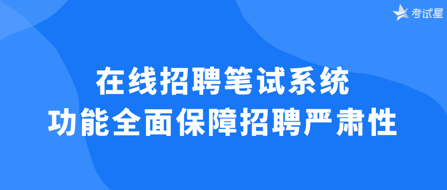 在线招聘笔试系统：功能全面保障招聘严肃性