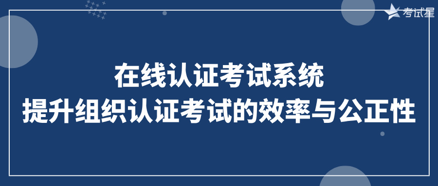 在线认证考试系统：提升组织认证考试的效率与公正性