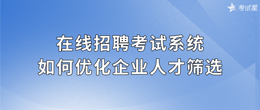 在线招聘考试系统如何优化企业人才筛选