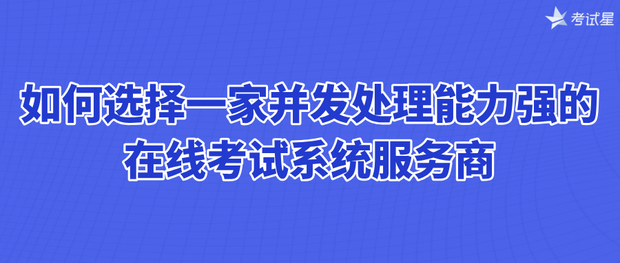 如何选择一家并发处理能力强的在线考试系统服务商