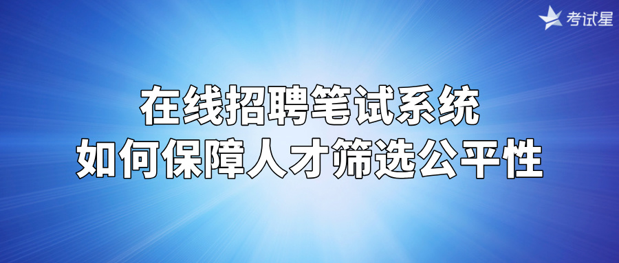 在线招聘笔试系统如何保障人才筛选公平性