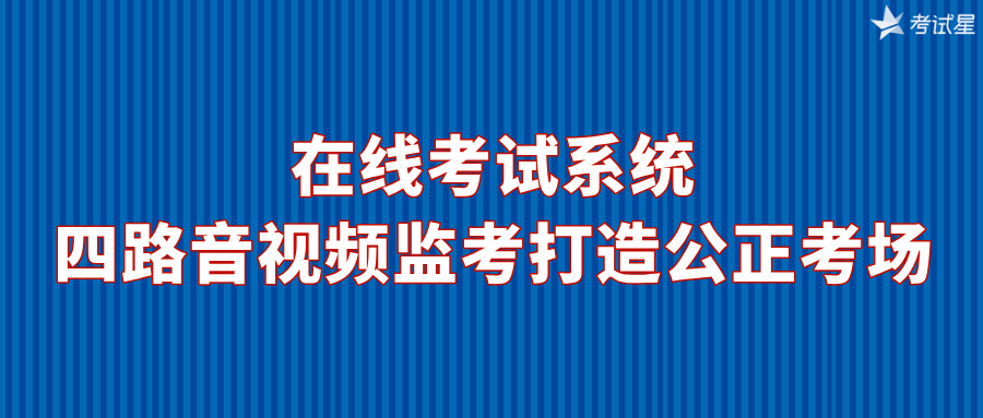 在线考试系统：四路音视频监考打造公正考场