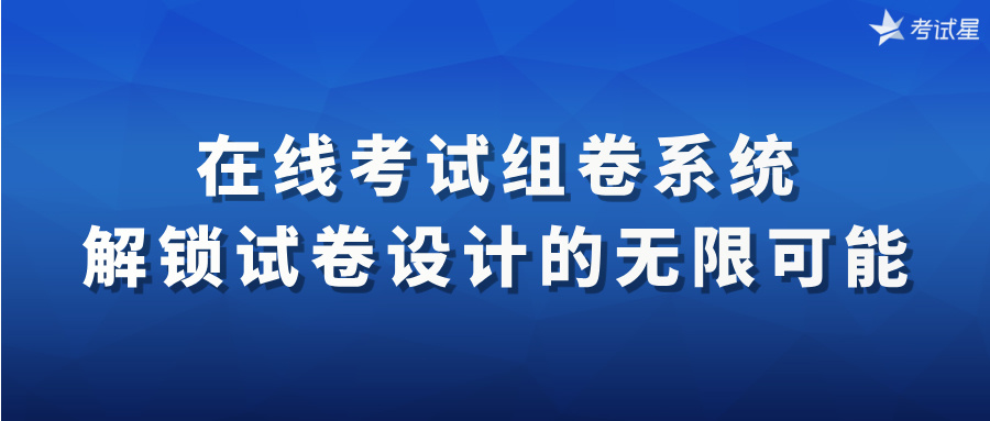 在线考试组卷系统：解锁试卷设计的无限可能