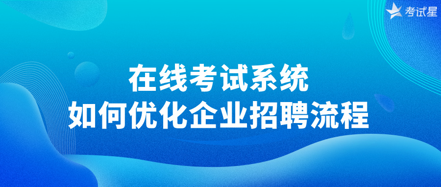 在线考试系统如何优化企业招聘流程