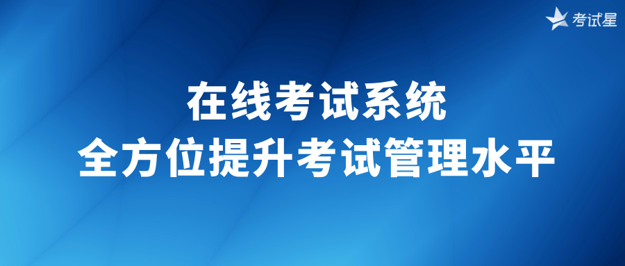 在线考试系统：全方位提升考试管理水平