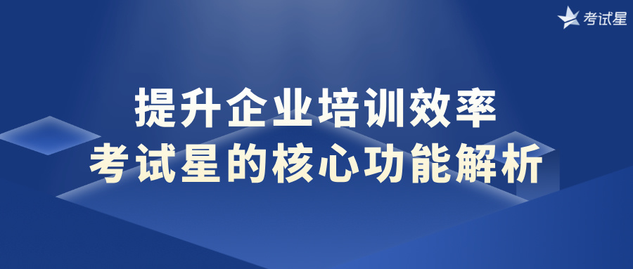 提升企业培训效率：考试星的核心功能解析