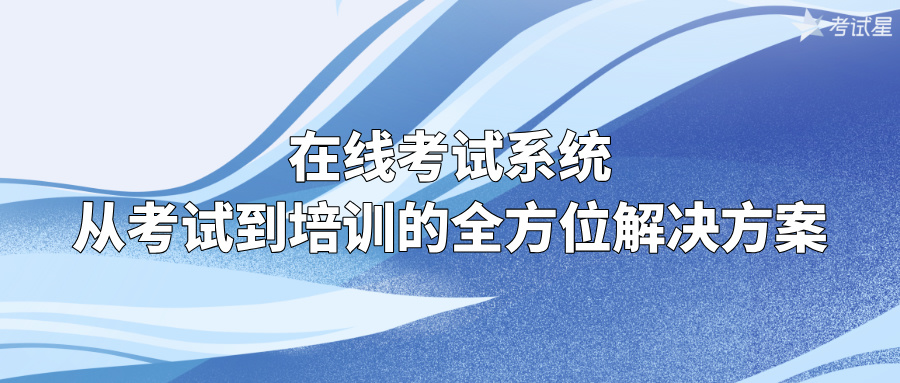 在线考试系统：从考试到培训的全方位解决方案