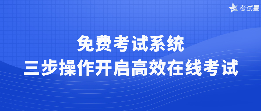 免费考试系统！三步操作开启高效在线考试