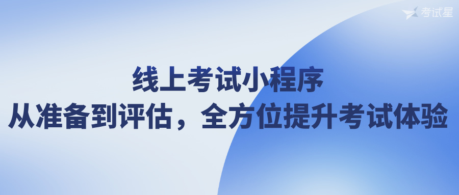 线上考试小程序：从准备到评估，全方位提升考试体验