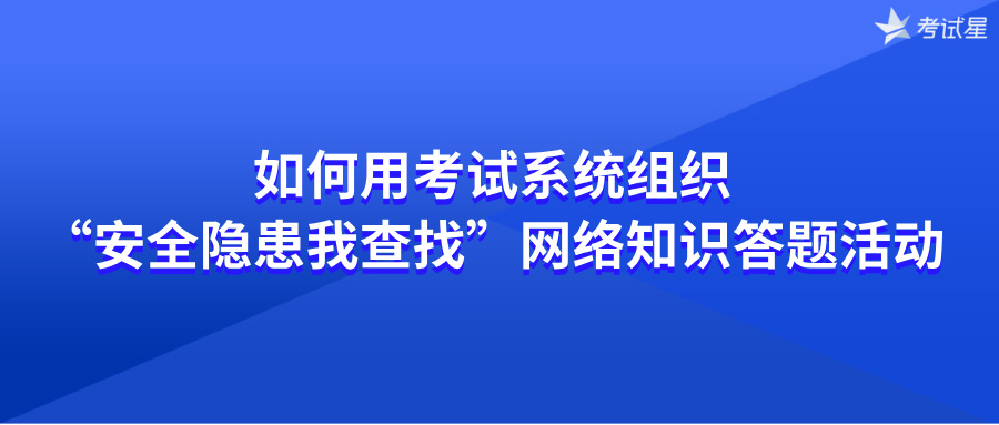如何用考试系统组织“安全隐患我查找”网络知识答题活动