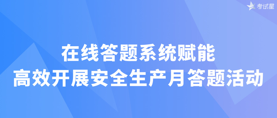 在线答题系统赋能，高效开展安全生产月答题活动