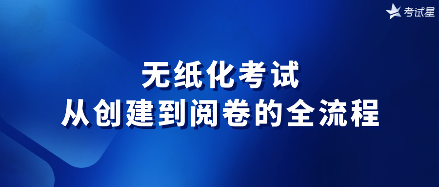 无纸化考试：从创建到阅卷的全流程