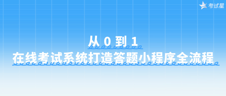 从 0 到 1：在线考试系统打造答题小程序全流程​