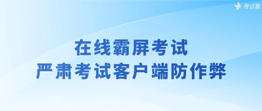 在线霸屏考试：严肃考试客户端防作弊 