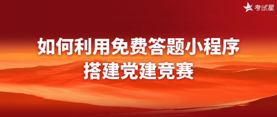 如何利用免费答题小程序搭建党建竞赛