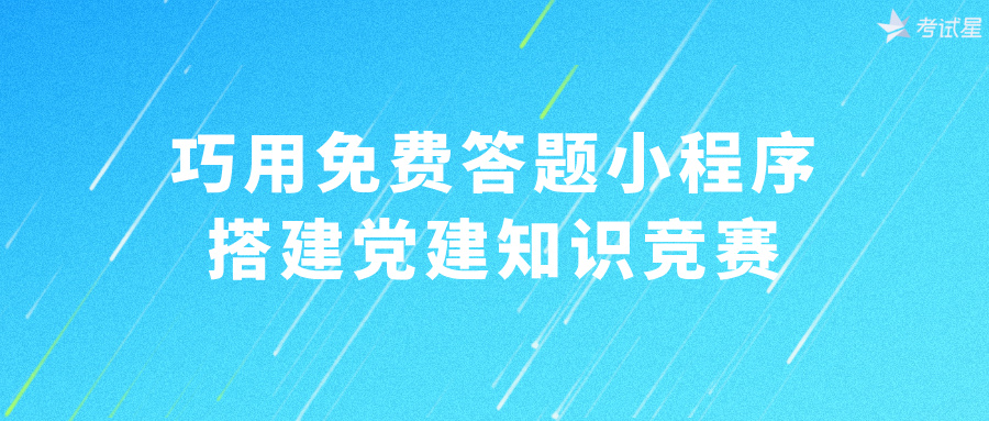 巧用免费答题小程序，搭建党建知识竞赛