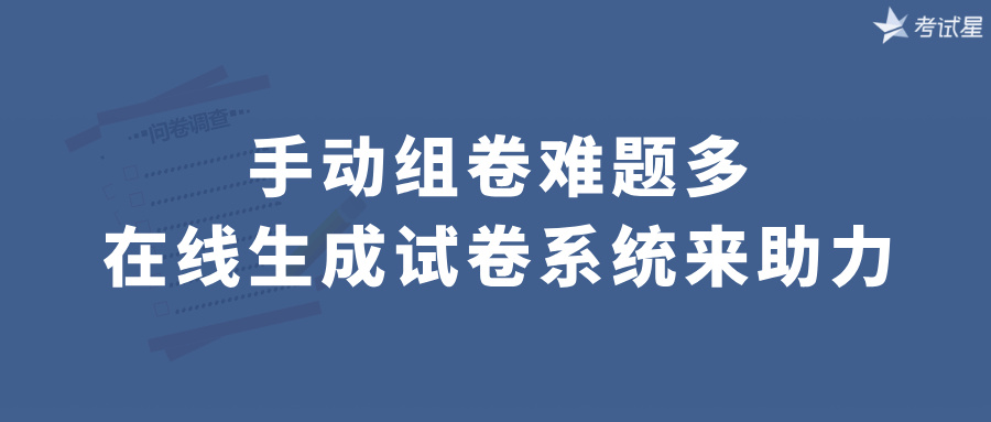 手动组卷难题多，在线生成试卷系统来助力