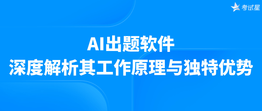 AI出题软件：深度解析其工作原理与独特优势