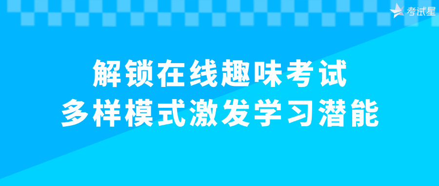 解锁在线趣味考试：多样模式激发学习潜能 