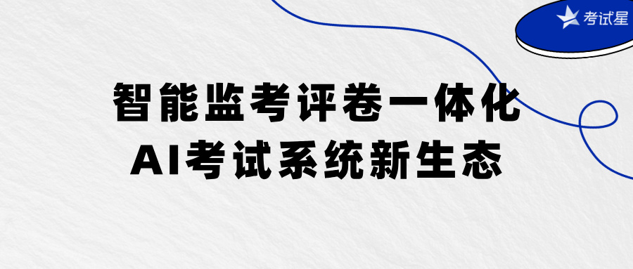 智能监考评卷一体化，AI考试系统新生态