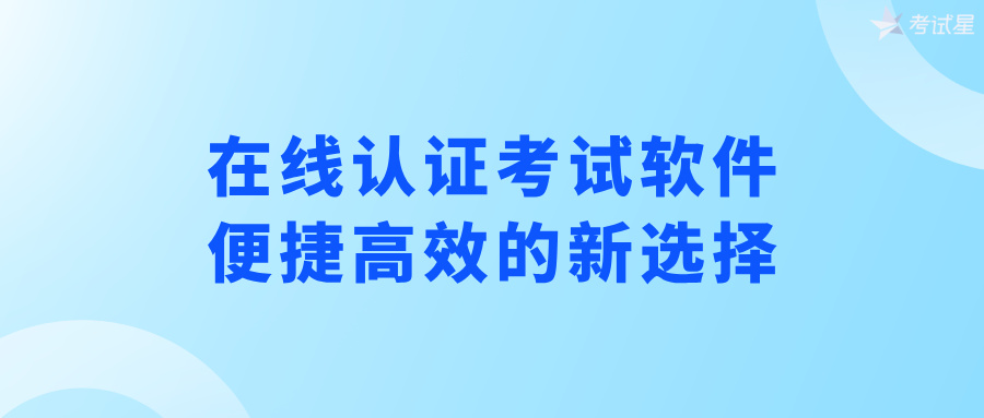 在线认证考试软件：便捷高效的新选择