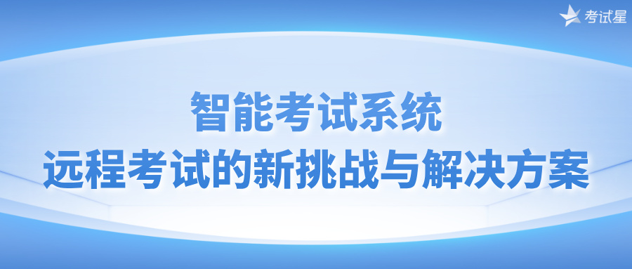 智能考试系统：远程考试的新挑战与解决方案