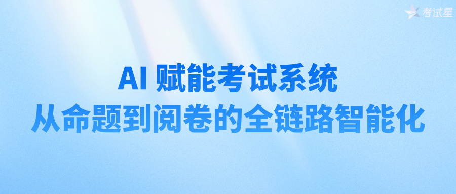 AI 赋能考试系统：从命题到阅卷的全链路智能化