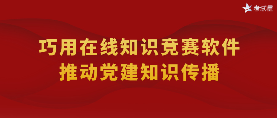 巧用在线知识竞赛软件，推动党建知识传播
