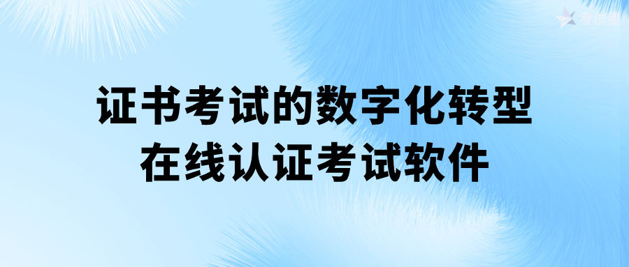 证书考试的数字化转型：在线认证考试软件