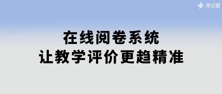 在线阅卷系统：让教学评价更趋精准